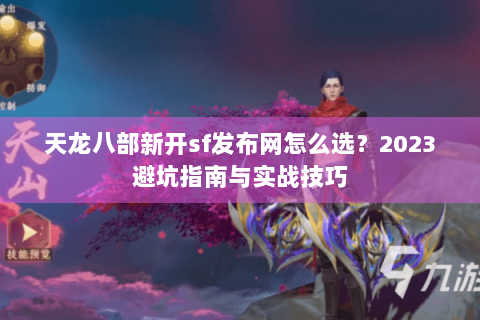 天龙八部新开sf发布网怎么选？2023避坑指南与实战技巧