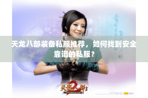 天龙八部装备私服推荐，如何找到安全靠谱的私服？