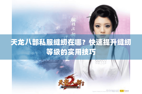天龙八部私服缝纫在哪？快速提升缝纫等级的实用技巧