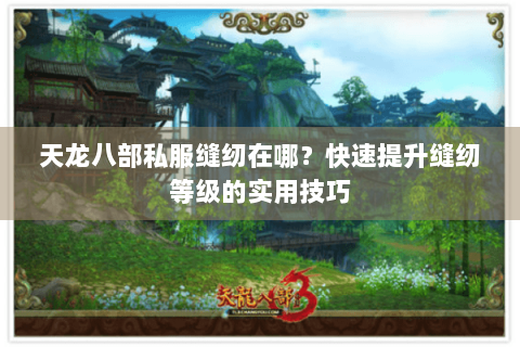 天龙八部私服缝纫在哪？快速提升缝纫等级的实用技巧