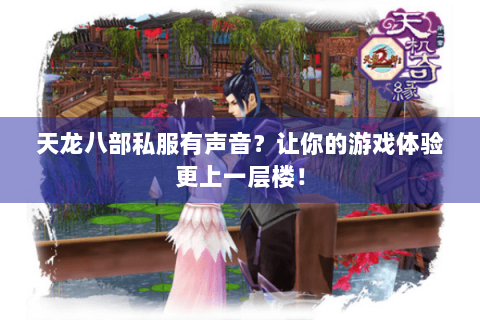 天龙八部私服有声音？让你的游戏体验更上一层楼！