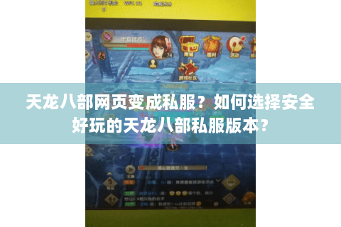 天龙八部网页变成私服？如何选择安全好玩的天龙八部私服版本？