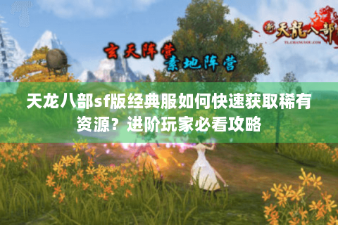 天龙八部sf版经典服如何快速获取稀有资源？进阶玩家必看攻略