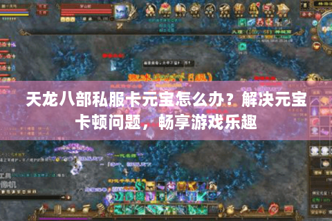 天龙八部私服卡元宝怎么办？解决元宝卡顿问题，畅享游戏乐趣