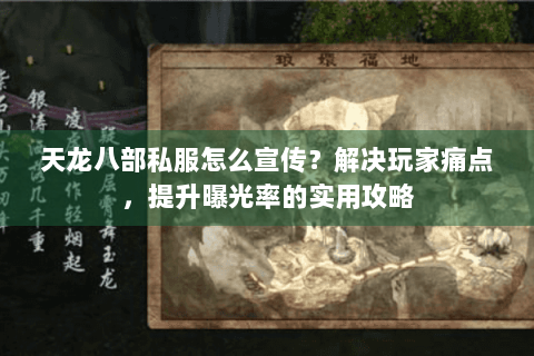 天龙八部私服怎么宣传？解决玩家痛点，提升曝光率的实用攻略