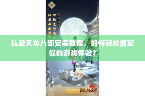 私服天龙八部安装教程，如何轻松搞定你的游戏体验？