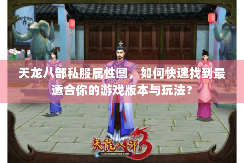 天龙八部私服属性图，如何快速找到最适合你的游戏版本与玩法？