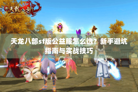 天龙八部sf版公益服怎么选？新手避坑指南与实战技巧