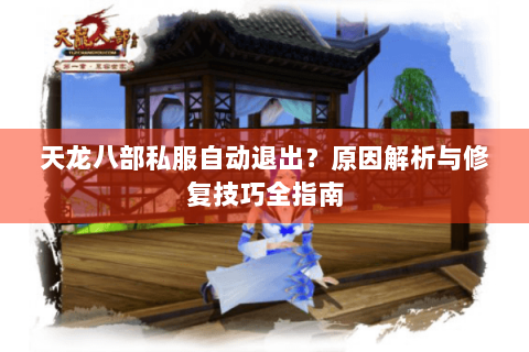 天龙八部私服自动退出？原因解析与修复技巧全指南