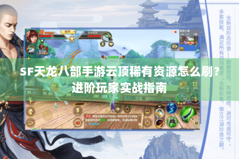 SF天龙八部手游云顶稀有资源怎么刷？进阶玩家实战指南