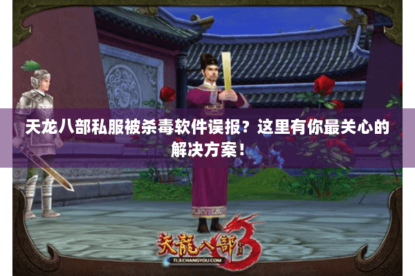 天龙八部私服被杀毒软件误报？这里有你最关心的解决方案！
