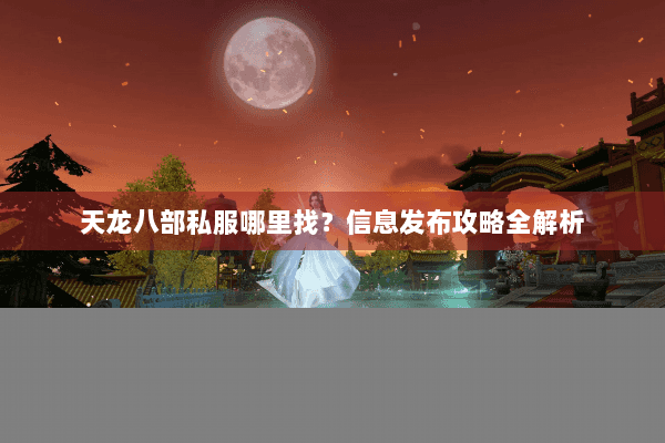 天龙八部私服哪里找？信息发布攻略全解析
