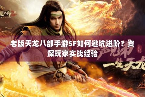 老版天龙八部手游SF如何避坑进阶？资深玩家实战经验