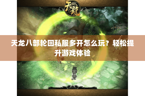 天龙八部轮回私服多开怎么玩？轻松提升游戏体验