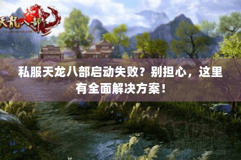 私服天龙八部启动失败？别担心，这里有全面解决方案！