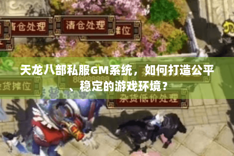 天龙八部私服GM系统，如何打造公平、稳定的游戏环境？