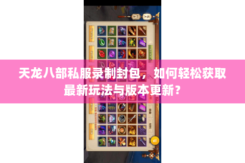 天龙八部私服录制封包，如何轻松获取最新玩法与版本更新？