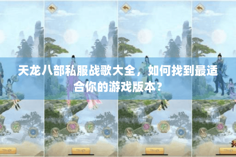 天龙八部私服战歌大全，如何找到最适合你的游戏版本？