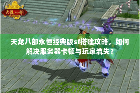 天龙八部永恒经典版sf搭建攻略，如何解决服务器卡顿与玩家流失？