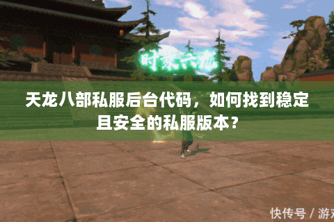 天龙八部私服后台代码，如何找到稳定且安全的私服版本？