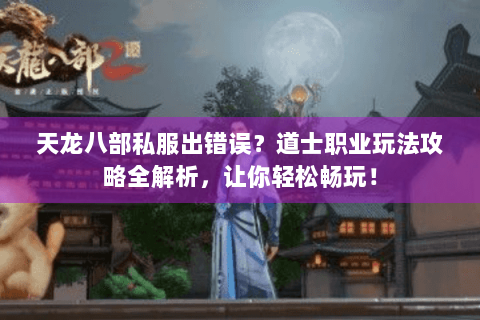 天龙八部私服出错误？道士职业玩法攻略全解析，让你轻松畅玩！