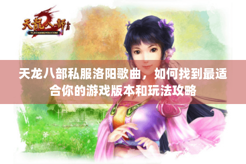 天龙八部私服洛阳歌曲，如何找到最适合你的游戏版本和玩法攻略