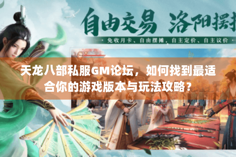 天龙八部私服GM论坛，如何找到最适合你的游戏版本与玩法攻略？
