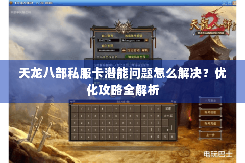 天龙八部私服卡潜能问题怎么解决？优化攻略全解析
