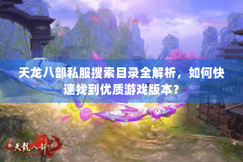 天龙八部私服搜索目录全解析，如何快速找到优质游戏版本？
