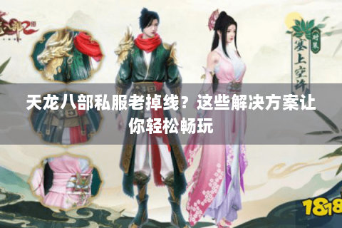 天龙八部私服老掉线？这些解决方案让你轻松畅玩