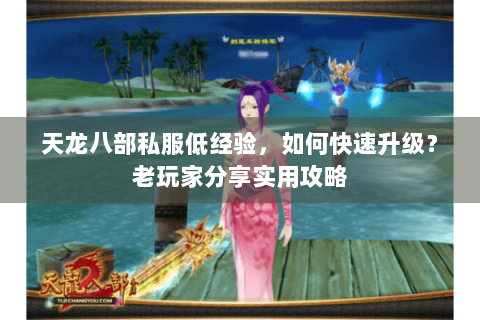 天龙八部私服低经验，如何快速升级？老玩家分享实用攻略