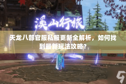 天龙八部官服私服更新全解析，如何找到最新玩法攻略？