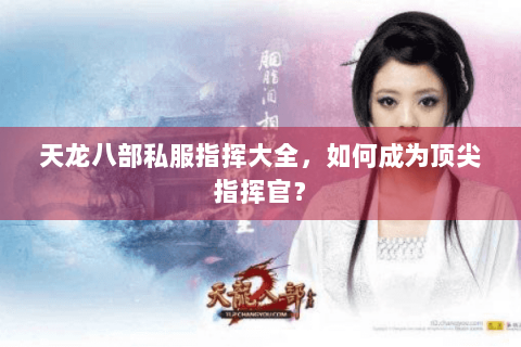 天龙八部私服指挥大全，如何成为顶尖指挥官？