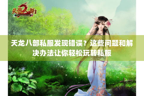 天龙八部私服发现错误？这些问题和解决办法让你轻松玩转私服