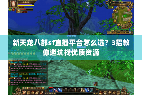 新天龙八部sf直播平台怎么选？3招教你避坑找优质资源