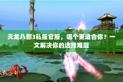 天龙八部3私服官服，哪个更适合你？一文解决你的选择难题