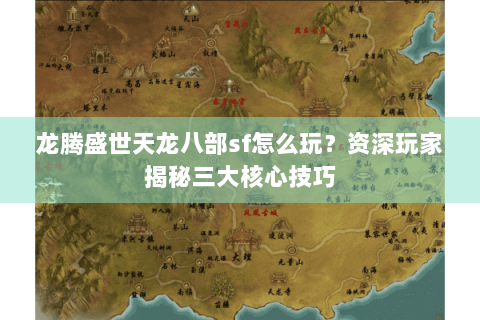 龙腾盛世天龙八部sf怎么玩？资深玩家揭秘三大核心技巧