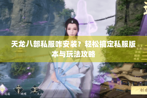天龙八部私服咋安装？轻松搞定私服版本与玩法攻略