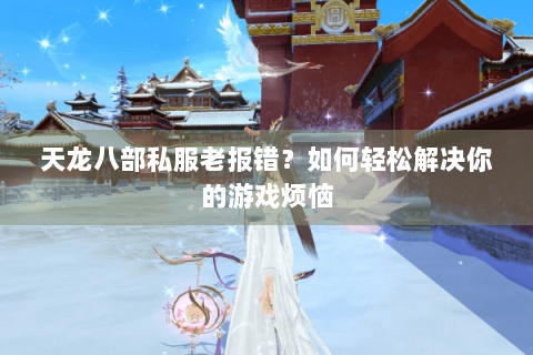 天龙八部私服老报错？如何轻松解决你的游戏烦恼