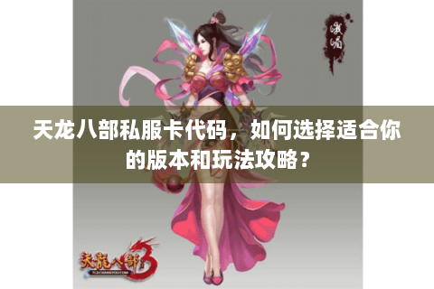 天龙八部私服卡代码，如何选择适合你的版本和玩法攻略？