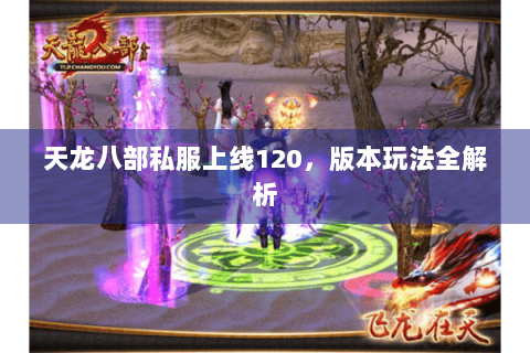 天龙八部私服上线120，版本玩法全解析