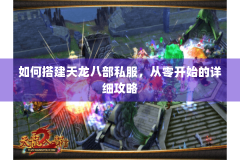 如何搭建天龙八部私服，从零开始的详细攻略
