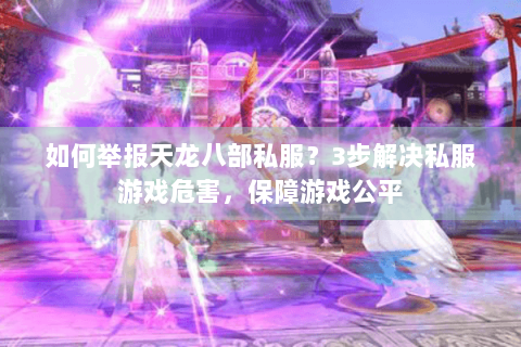 如何举报天龙八部私服？3步解决私服游戏危害，保障游戏公平