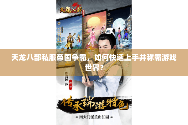 天龙八部私服帝国争霸，如何快速上手并称霸游戏世界？