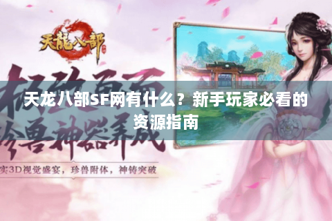 天龙八部SF网有什么？新手玩家必看的资源指南