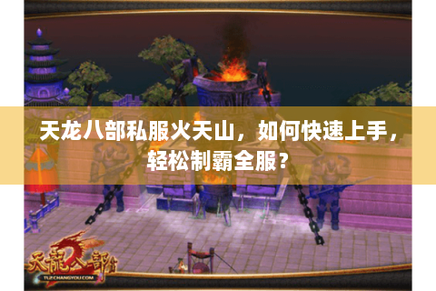 天龙八部私服火天山，如何快速上手，轻松制霸全服？