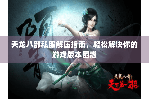 天龙八部私服解压指南，轻松解决你的游戏版本困惑