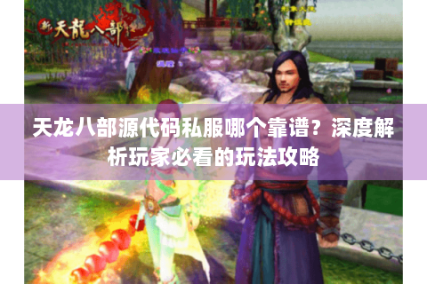 天龙八部源代码私服哪个靠谱？深度解析玩家必看的玩法攻略