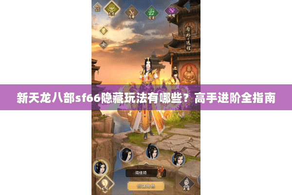 新天龙八部sf66隐藏玩法有哪些？高手进阶全指南