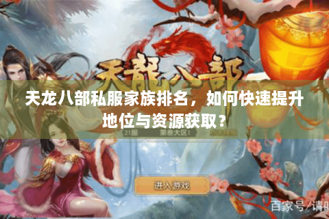 天龙八部私服家族排名，如何快速提升地位与资源获取？